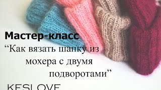 Мастре-класс "Как вязать шапку из мохера с двумя подворотами" KESLOVE