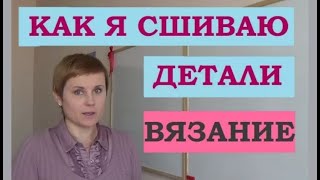 ВЯЗАНИЕ // КАК СШИВАТЬ ДЕТАЛИ // АЛГОРИТМ // МОЙ МЕТОД