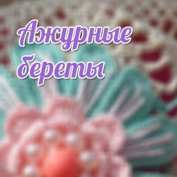 Ажурные береты. Как связать, идеи и схемы.